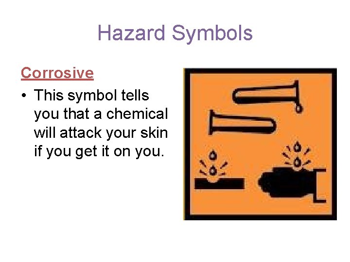 Hazard Symbols Corrosive • This symbol tells you that a chemical will attack your