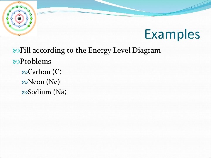 Examples Fill according to the Energy Level Diagram Problems Carbon (C) Neon (Ne) Sodium