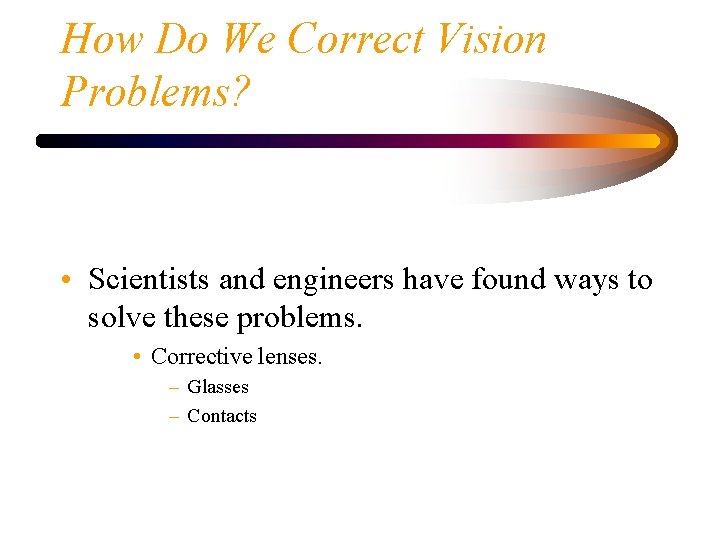 How Do We Correct Vision Problems? • Scientists and engineers have found ways to