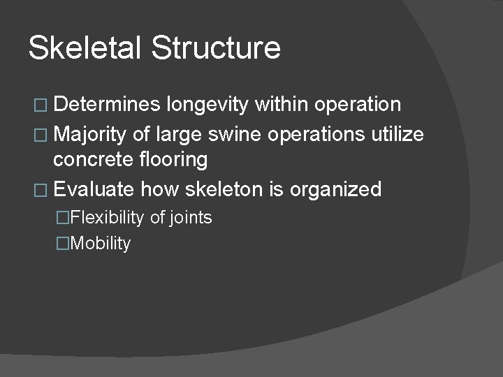 Skeletal Structure � Determines longevity within operation � Majority of large swine operations utilize
