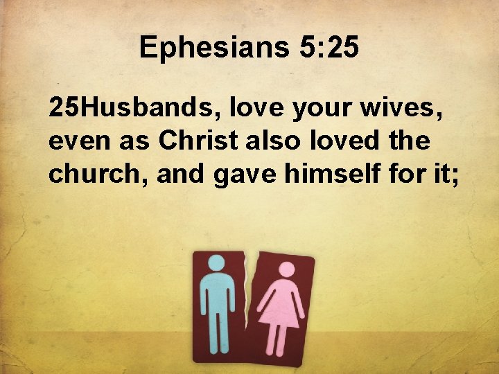 Ephesians 5: 25 25 Husbands, love your wives, even as Christ also loved the