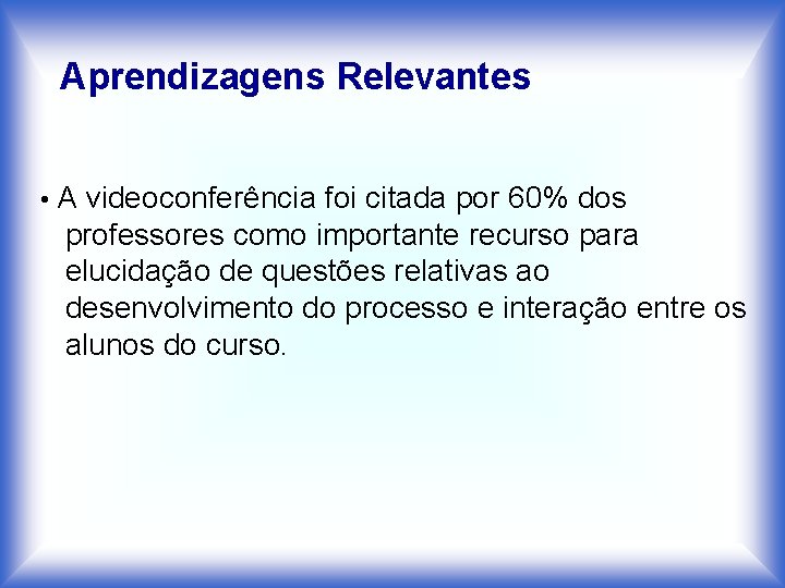 Aprendizagens Relevantes • A videoconferência foi citada por 60% dos professores como importante recurso