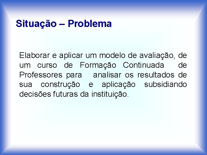 Situação – Problema Elaborar e aplicar um modelo de avaliação, de um curso de