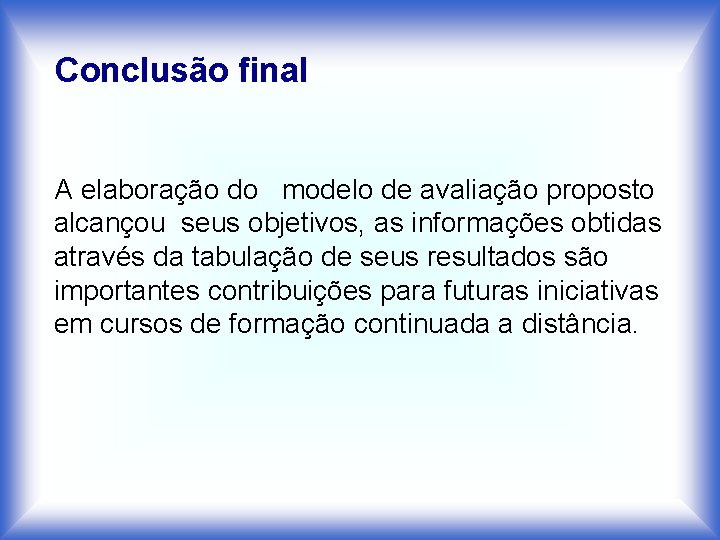 Conclusão final A elaboração do modelo de avaliação proposto alcançou seus objetivos, as informações