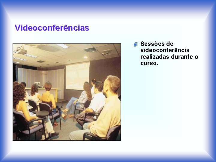 Videoconferências 4 Sessões de videoconferência realizadas durante o curso. 