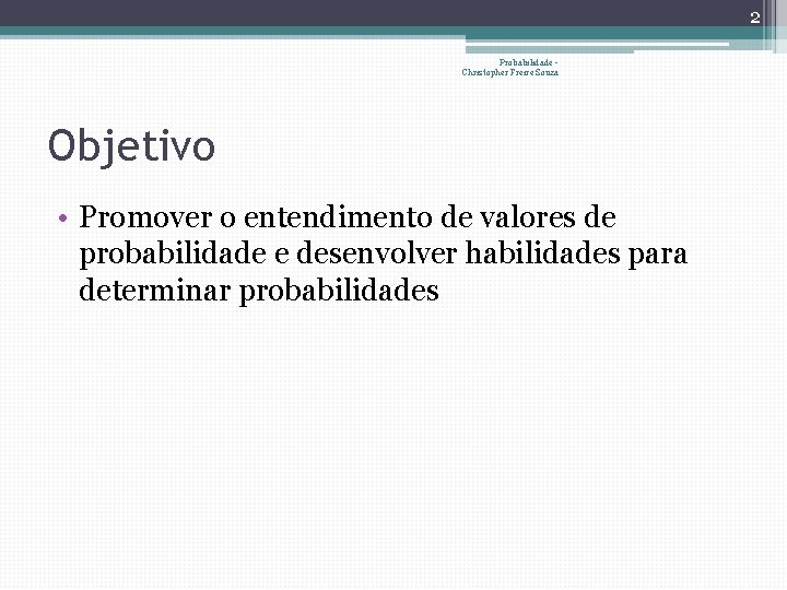 2 Probabilidade Christopher Freire Souza Objetivo • Promover o entendimento de valores de probabilidade