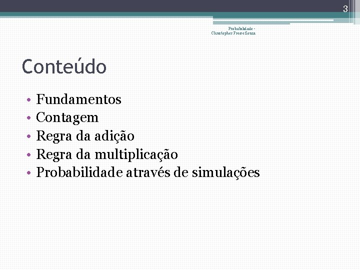 3 Probabilidade Christopher Freire Souza Conteúdo • • • Fundamentos Contagem Regra da adição