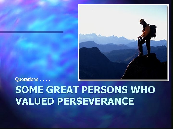 Quotations. . SOME GREAT PERSONS WHO VALUED PERSEVERANCE 