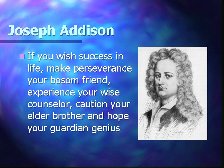 Joseph Addison n If you wish success in life, make perseverance your bosom friend,