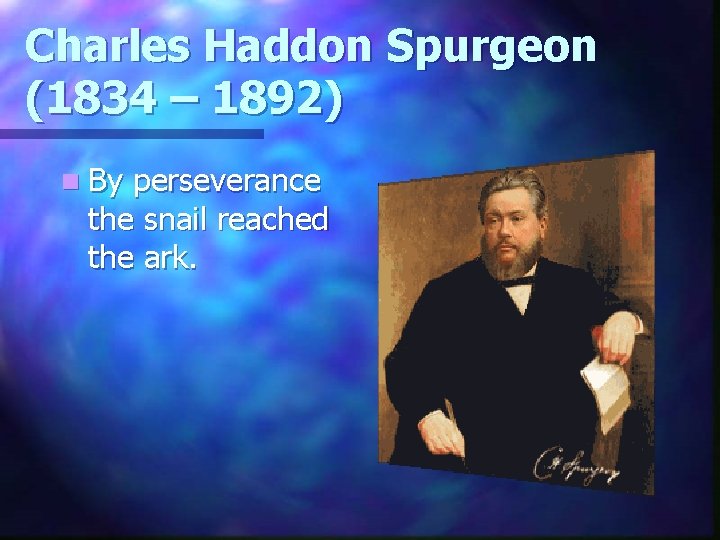 Charles Haddon Spurgeon (1834 – 1892) n By perseverance the snail reached the ark.