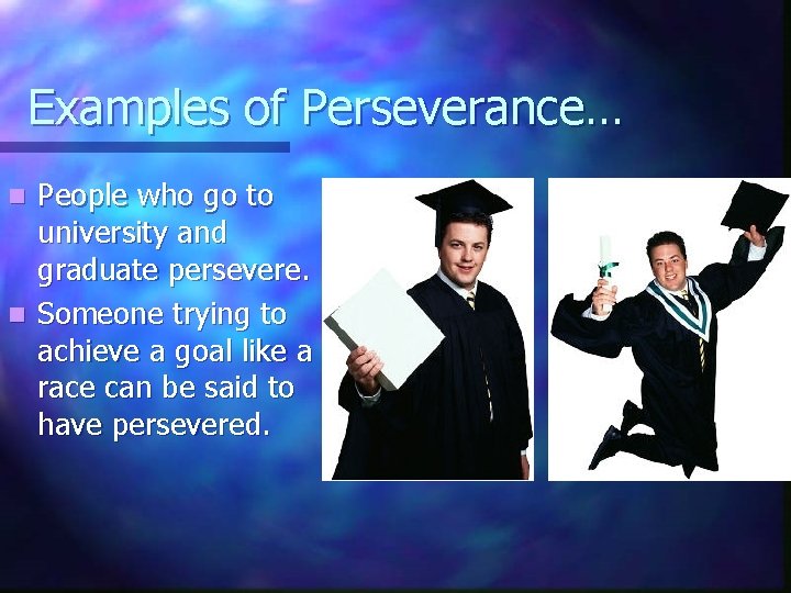 Examples of Perseverance… People who go to university and graduate persevere. n Someone trying
