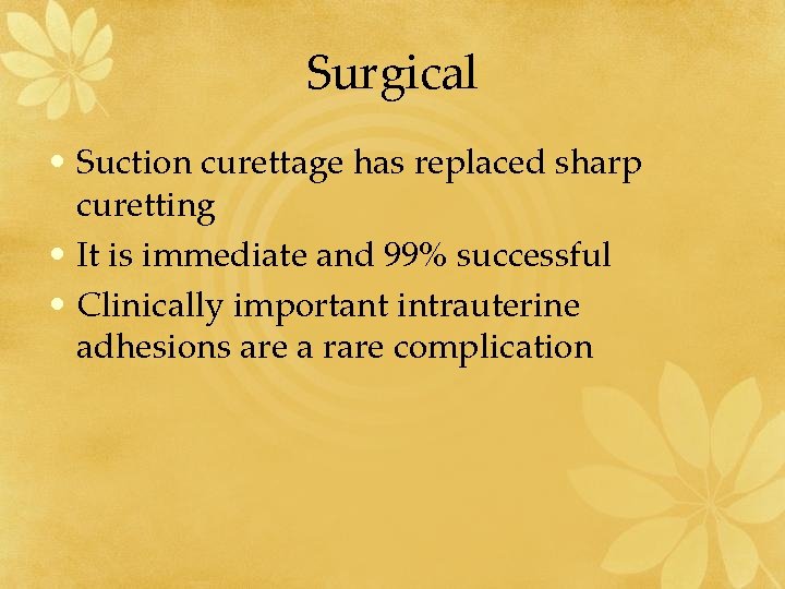 Surgical • Suction curettage has replaced sharp curetting • It is immediate and 99%