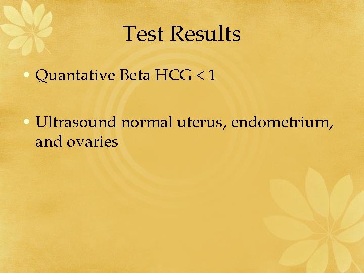 Test Results • Quantative Beta HCG < 1 • Ultrasound normal uterus, endometrium, and