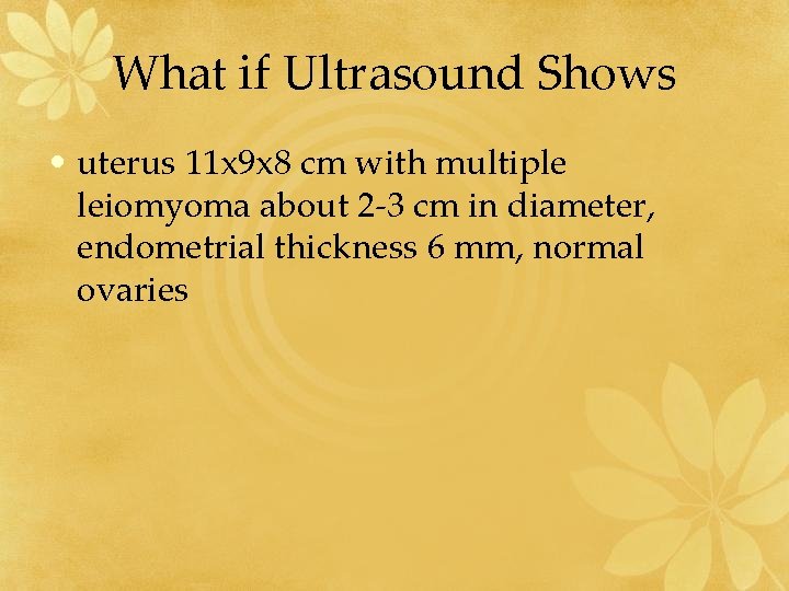 What if Ultrasound Shows • uterus 11 x 9 x 8 cm with multiple