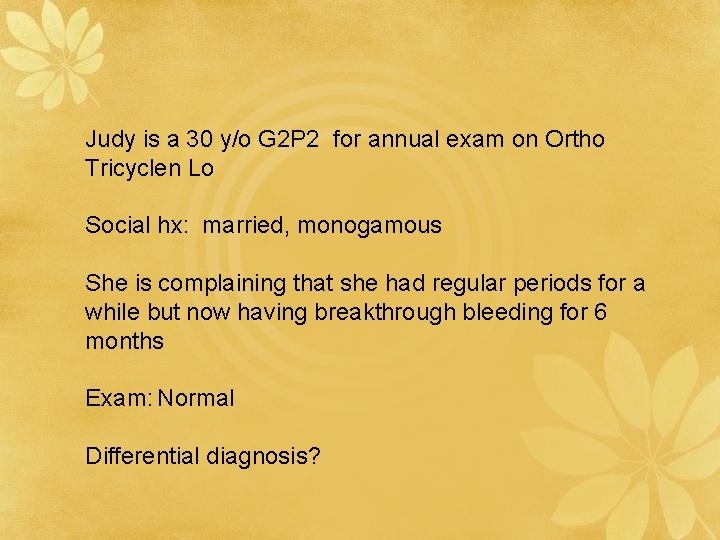 Judy is a 30 y/o G 2 P 2 for annual exam on Ortho