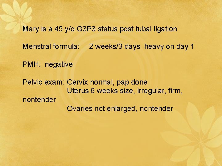 Mary is a 45 y/o G 3 P 3 status post tubal ligation Menstral