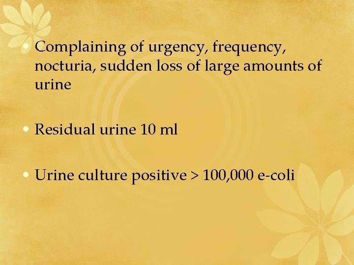  • Complaining of urgency, frequency, nocturia, sudden loss of large amounts of urine