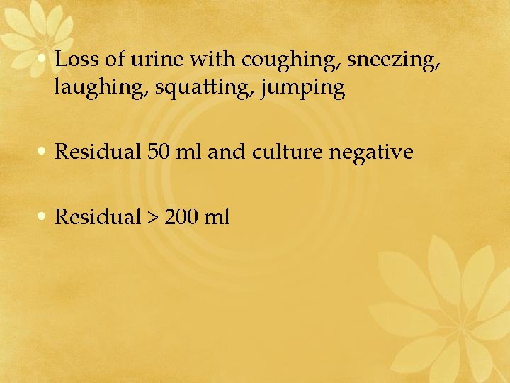  • Loss of urine with coughing, sneezing, laughing, squatting, jumping • Residual 50