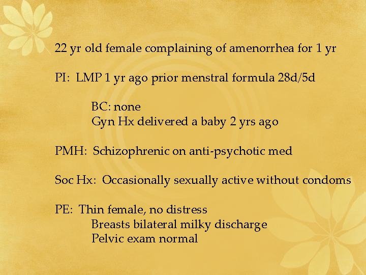 22 yr old female complaining of amenorrhea for 1 yr PI: LMP 1 yr
