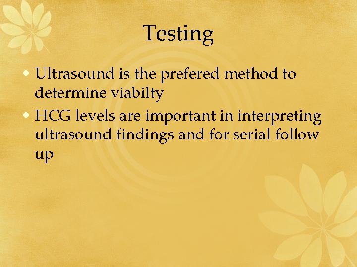 Testing • Ultrasound is the prefered method to determine viabilty • HCG levels are