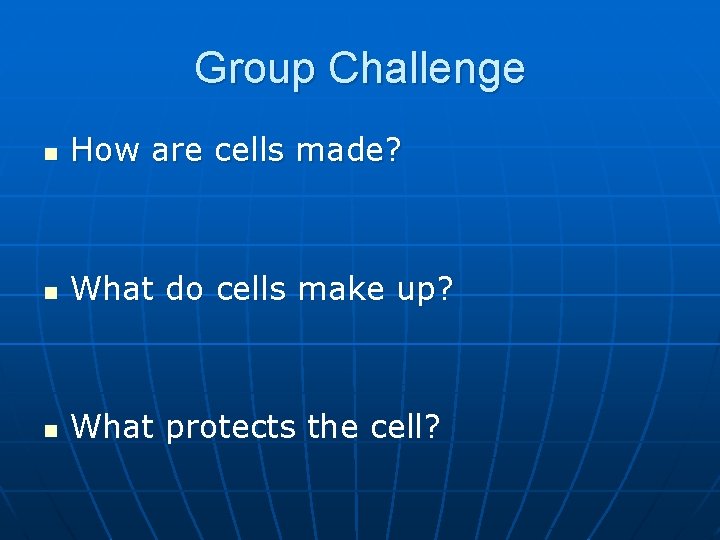 Group Challenge n How are cells made? n What do cells make up? n