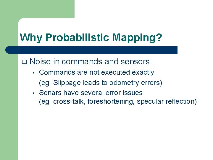 Why Probabilistic Mapping? q Noise in commands and sensors § § Commands are not
