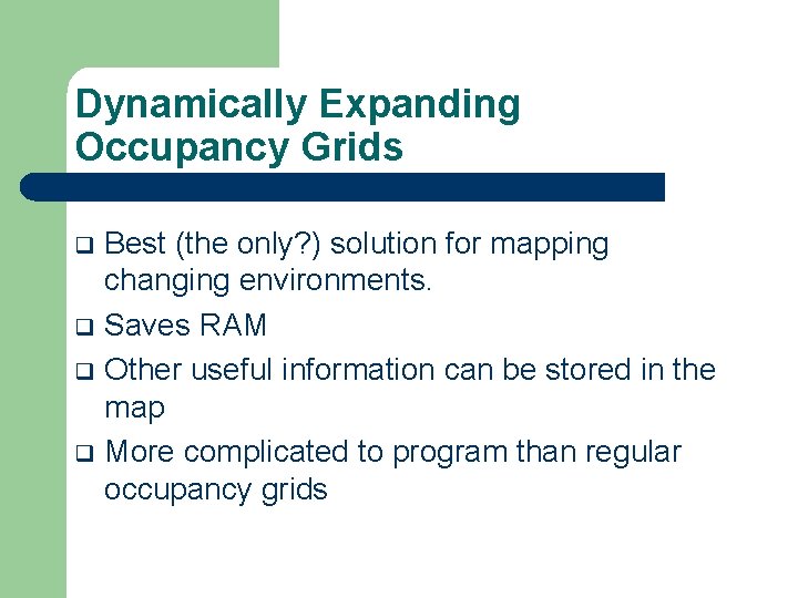 Dynamically Expanding Occupancy Grids Best (the only? ) solution for mapping changing environments. q