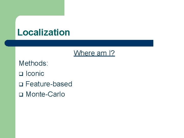 Localization Where am I? Methods: q Iconic q Feature-based q Monte-Carlo 