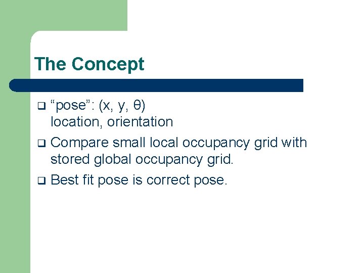 The Concept “pose”: (x, y, θ) location, orientation q Compare small local occupancy grid