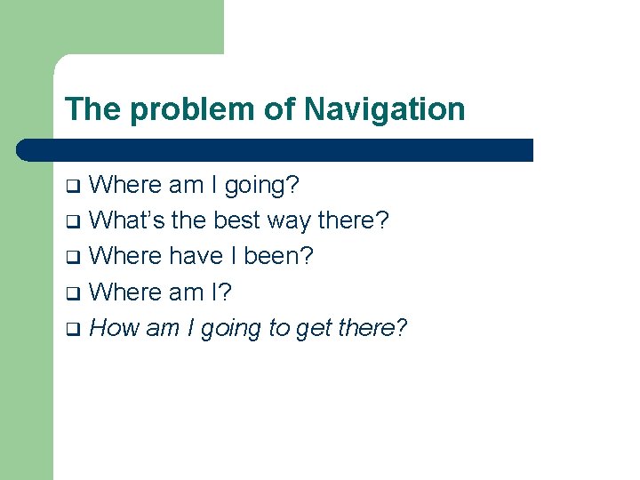 The problem of Navigation Where am I going? q What’s the best way there?