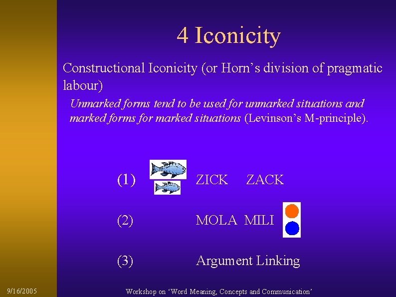 4 Iconicity Constructional Iconicity (or Horn’s division of pragmatic labour) Unmarked forms tend to