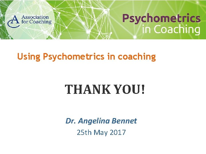 Using Psychometrics in coaching THANK YOU! Dr. Angelina Bennet 25 th May 2017 