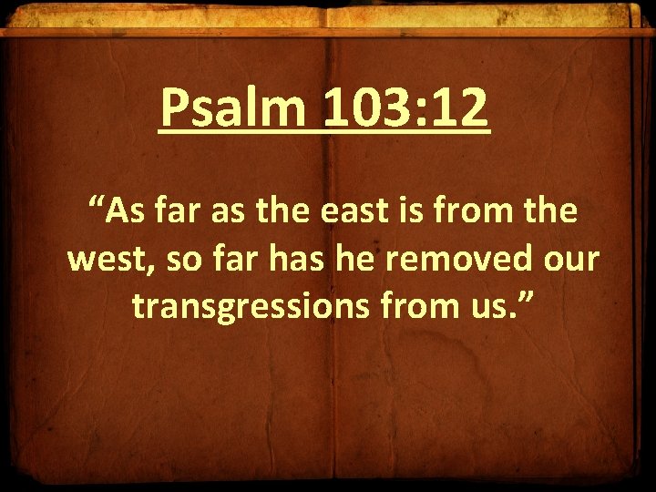 Psalm 103: 12 “As far as the east is from the west, so far