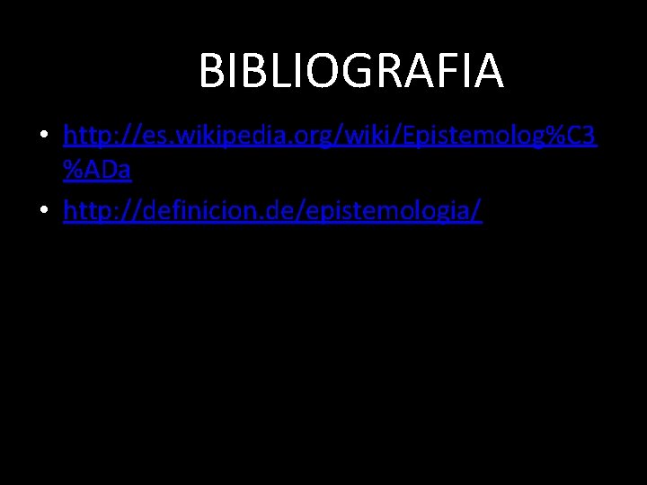 BIBLIOGRAFIA • http: //es. wikipedia. org/wiki/Epistemolog%C 3 %ADa • http: //definicion. de/epistemologia/ 