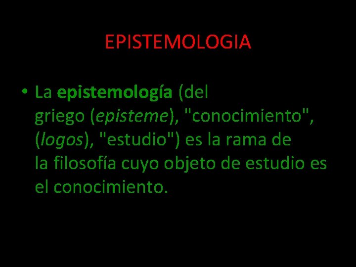 EPISTEMOLOGIA • La epistemología (del griego (episteme), "conocimiento", (logos), "estudio") es la rama de