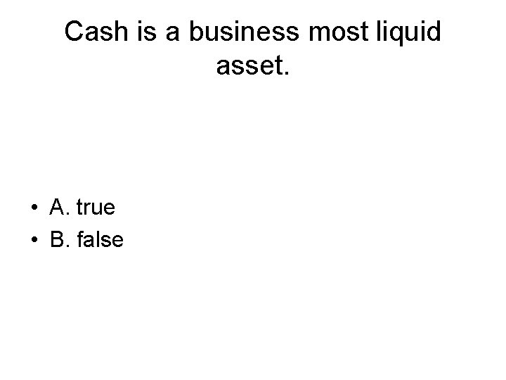 Cash is a business most liquid asset. • A. true • B. false 