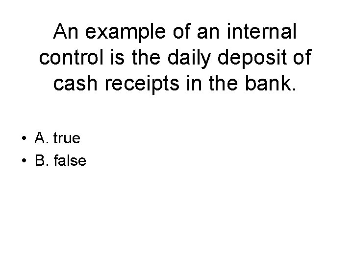 An example of an internal control is the daily deposit of cash receipts in