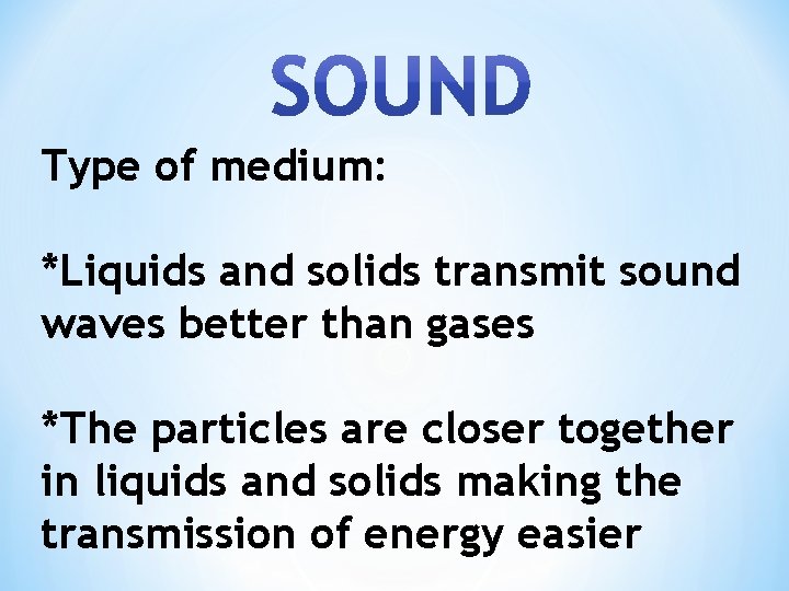 Type of medium: *Liquids and solids transmit sound waves better than gases *The particles