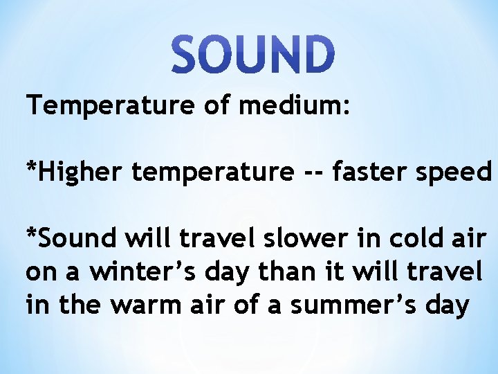 Temperature of medium: *Higher temperature -- faster speed *Sound will travel slower in cold