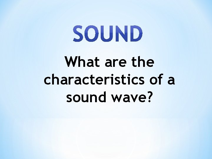 What are the characteristics of a sound wave? 