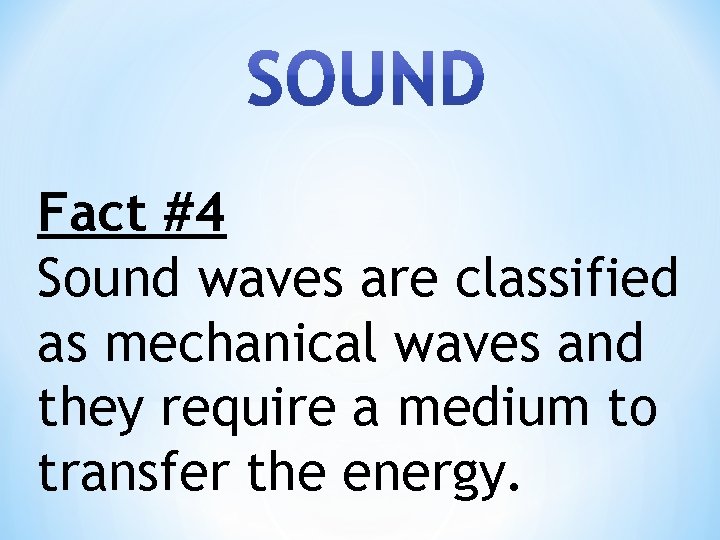 Fact #4 Sound waves are classified as mechanical waves and they require a medium