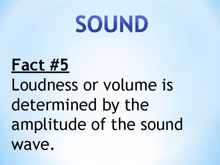 Fact #5 Loudness or volume is determined by the amplitude of the sound wave.