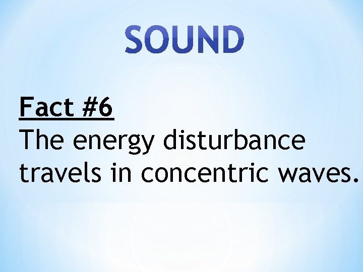 Fact #6 The energy disturbance travels in concentric waves. 