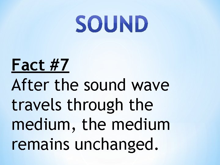 Fact #7 After the sound wave travels through the medium, the medium remains unchanged.