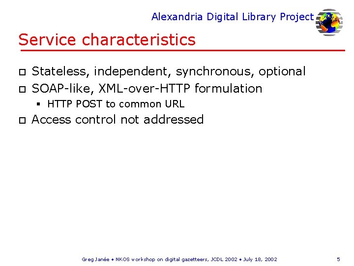 Alexandria Digital Library Project Service characteristics o o Stateless, independent, synchronous, optional SOAP-like, XML-over-HTTP