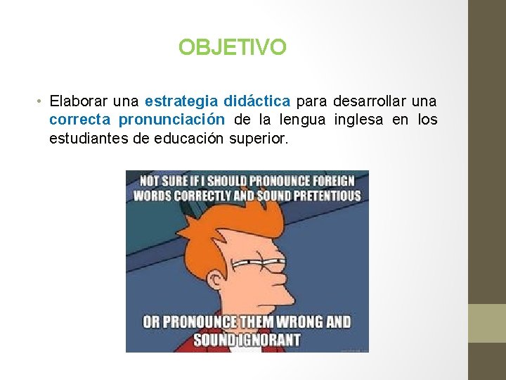 OBJETIVO • Elaborar una estrategia didáctica para desarrollar una correcta pronunciación de la lengua