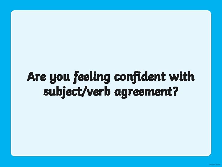 Are you feeling confident with subject/verb agreement? 