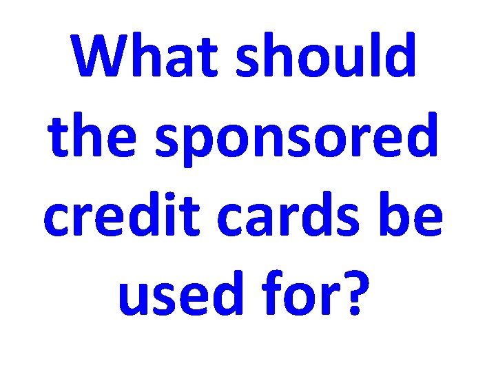 What should the sponsored credit cards be used for? 