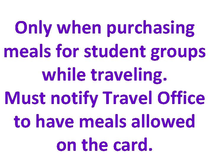 Only when purchasing meals for student groups while traveling. Must notify Travel Office to