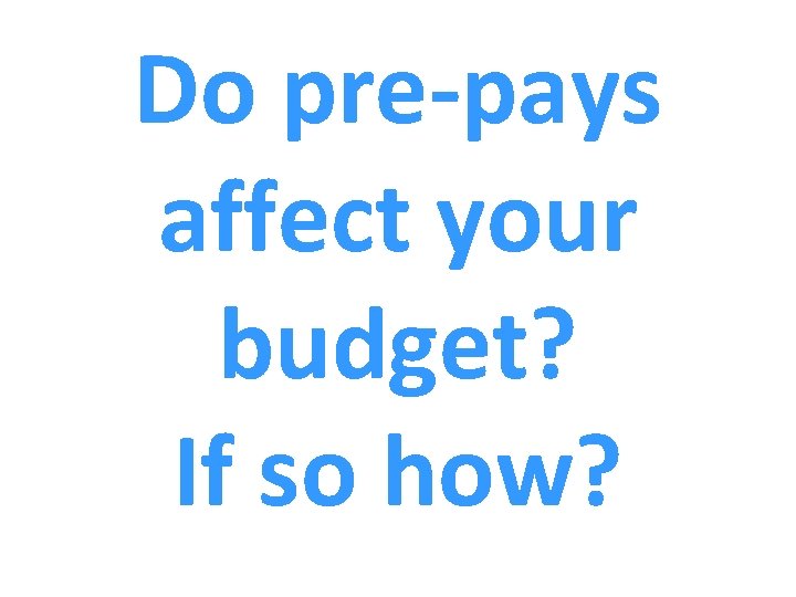 Do pre-pays affect your budget? If so how? 